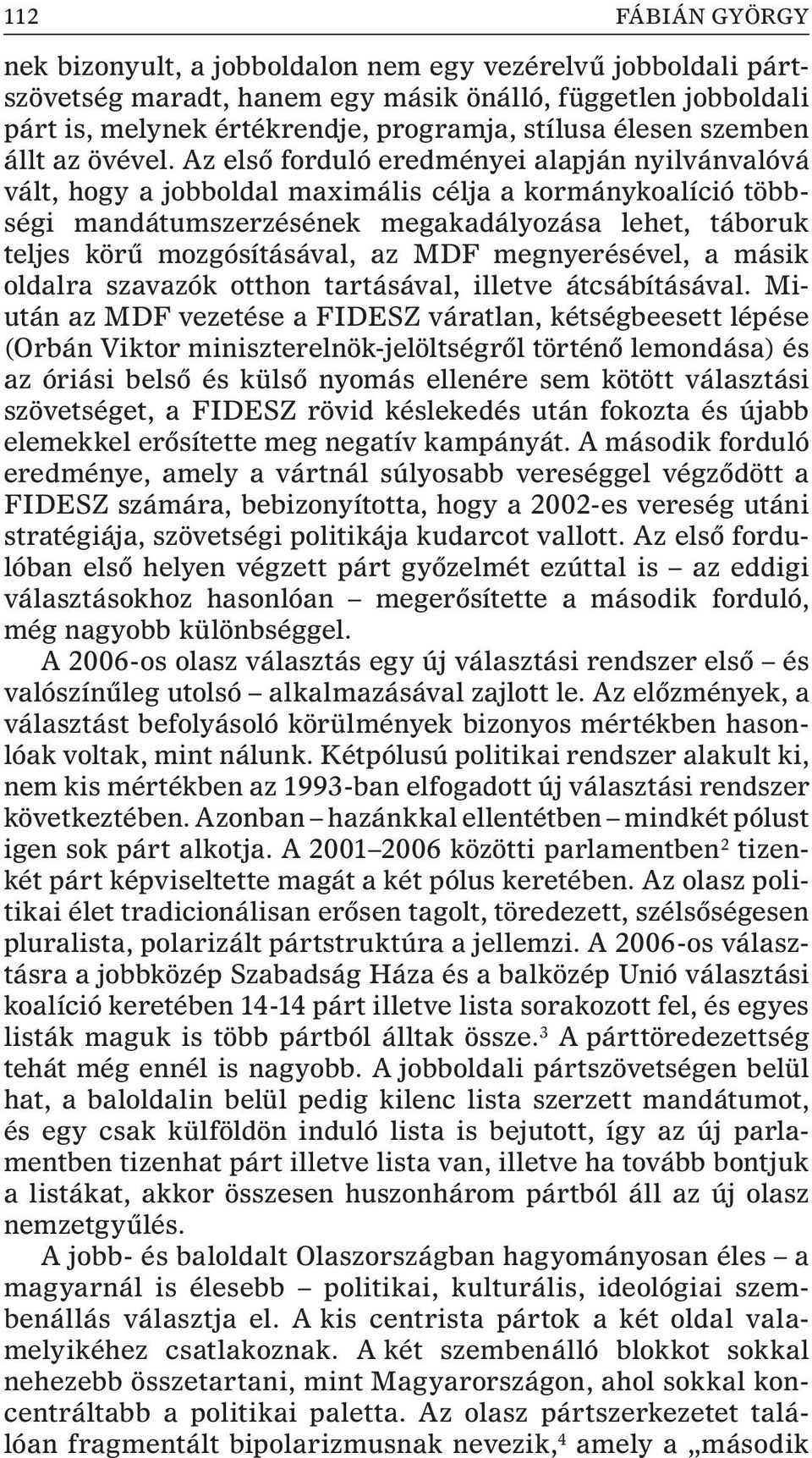 Az elsõ forduló eredményei alapján nyilvánvalóvá vált, hogy a jobboldal maximális célja a kormánykoalíció többségi mandátumszerzésének megakadályozása lehet, táboruk teljes körû mozgósításával, az