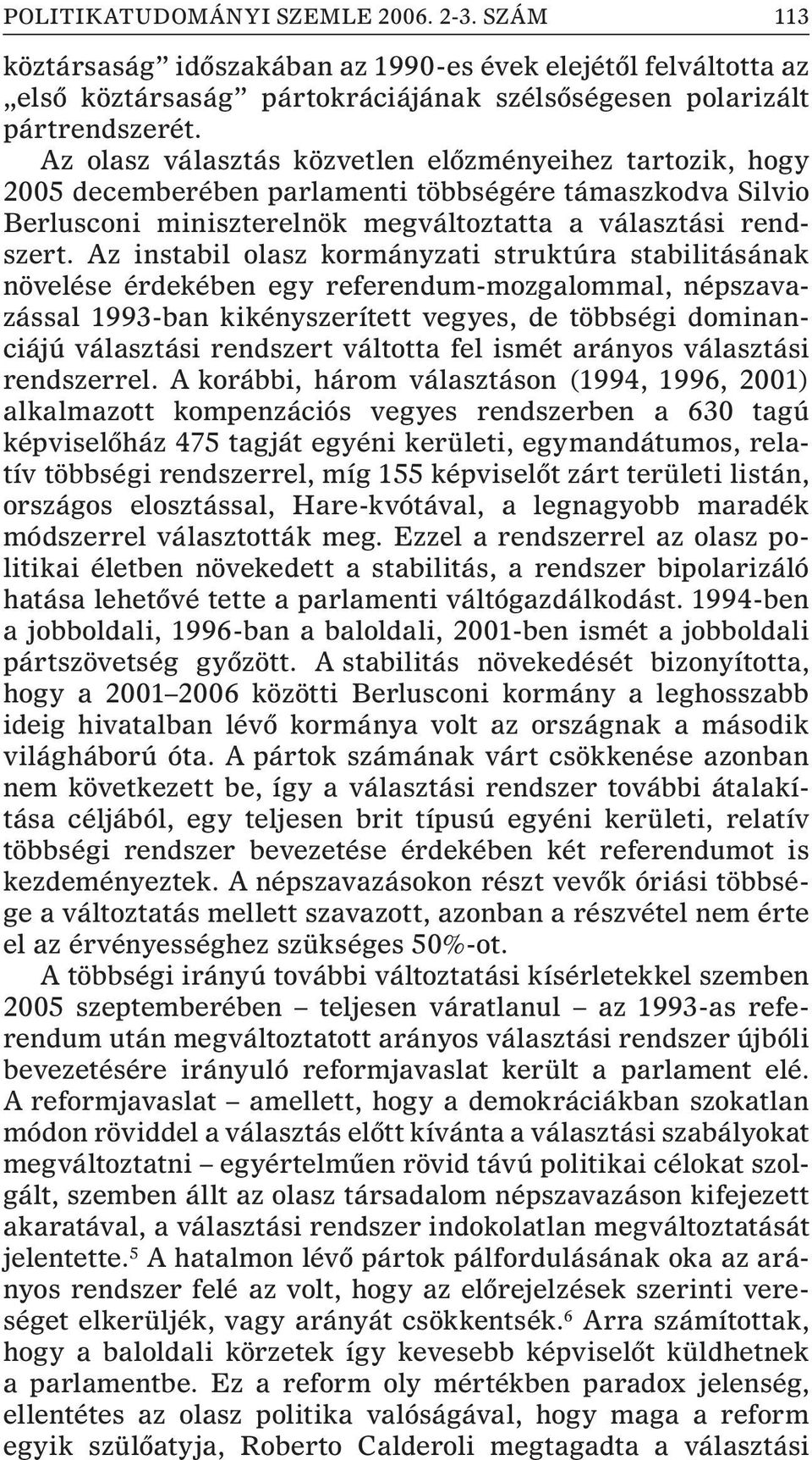 Az instabil olasz kormányzati struktúra stabilitásának növelése érdekében egy referendum-mozgalommal, népszavazással 1993-ban kikényszerített vegyes, de többségi dominanciájú választási rendszert