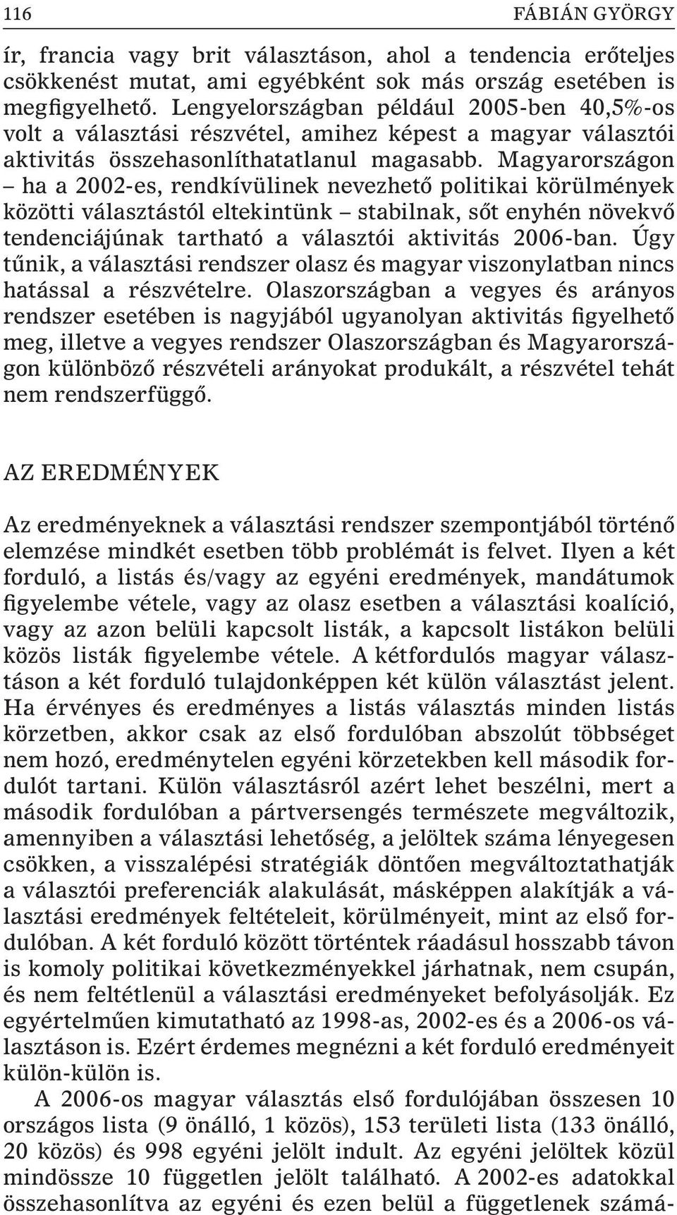 Magyarországon ha a 2002-es, rendkívülinek nevezhetõ politikai körülmények közötti választástól eltekintünk stabilnak, sõt enyhén növekvõ tendenciájúnak tartható a választói aktivitás 2006-ban.