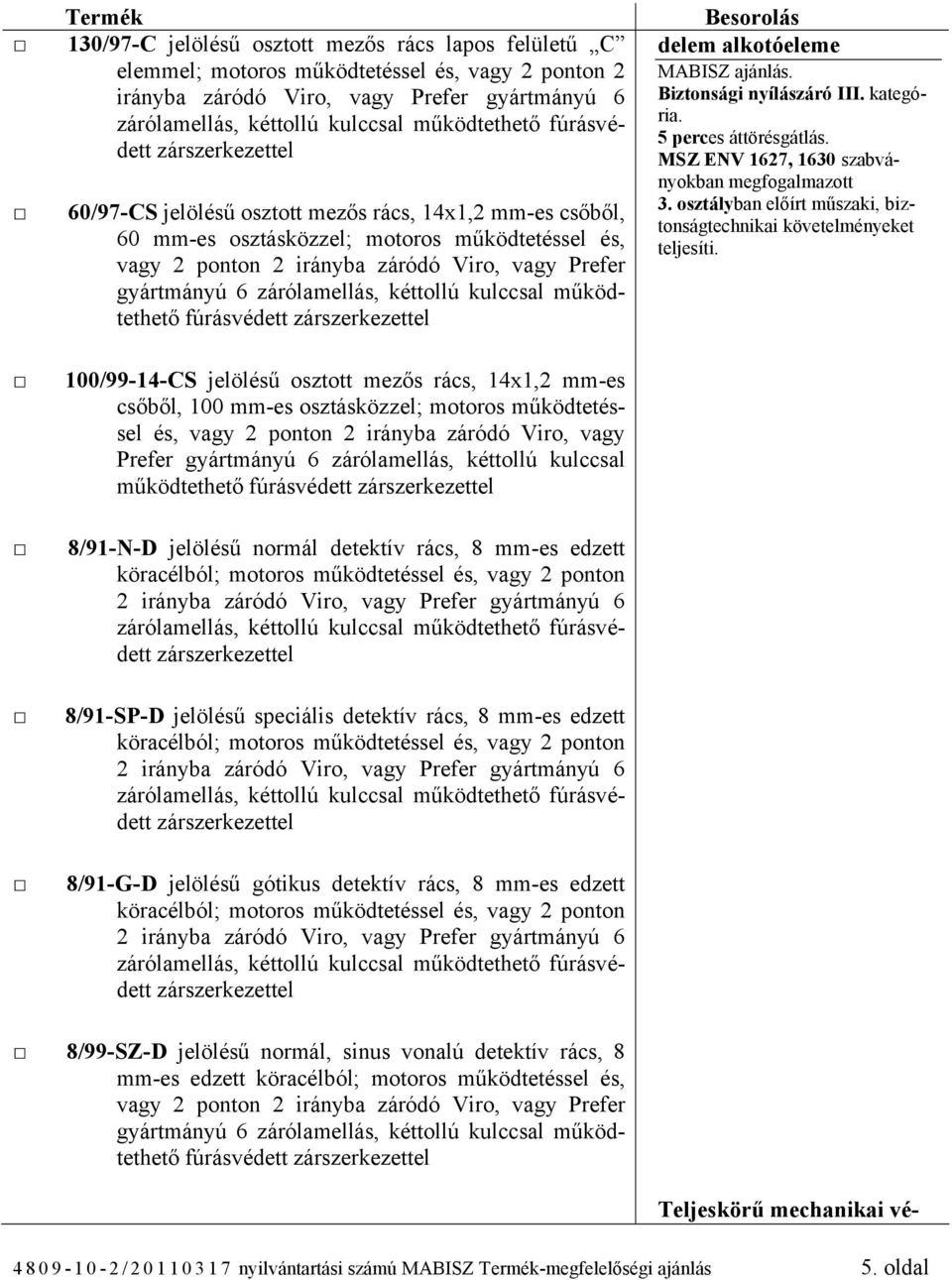 gyártmányú 6 zárólamellás, kéttollú kulccsal működtethető fúrásvédett 8/91-N-D jelölésű normál detektív rács, 8 mm-es edzett köracélból; motoros működtetéssel és, vagy 2 ponton 8/91-SP-D jelölésű