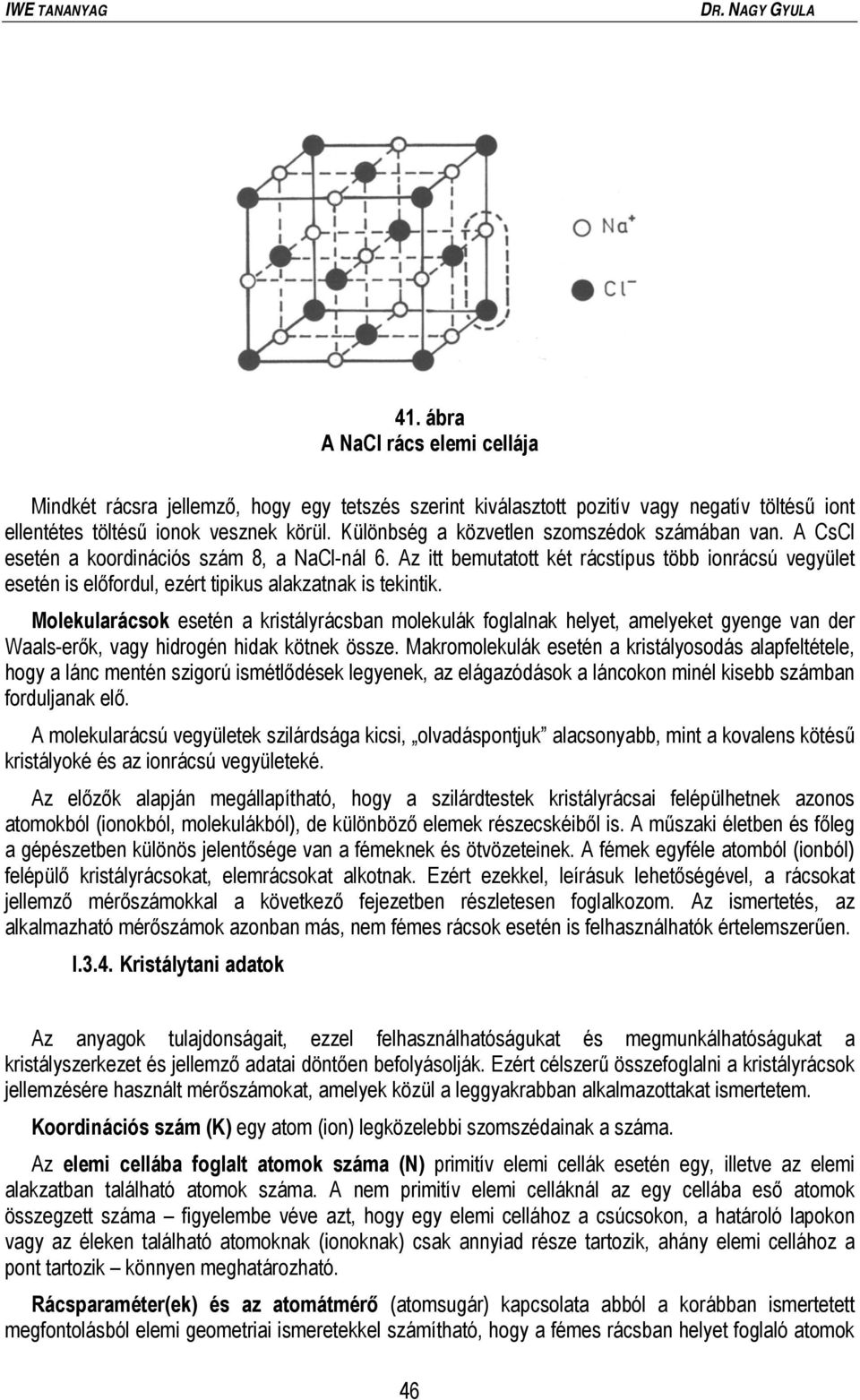 Az itt bemutatott két rácstípus több ionrácsú vegyület esetén is előfordul, ezért tipikus alakzatnak is tekintik.