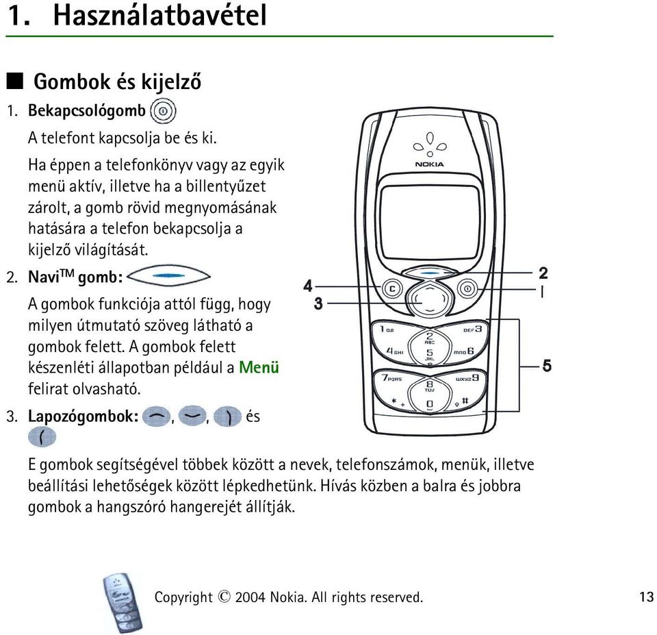 Navi TM gomb: A gombok funkciója attól függ, hogy milyen útmutató szöveg látható a gombok felett. A gombok felett készenléti állapotban például a Menü felirat olvasható.