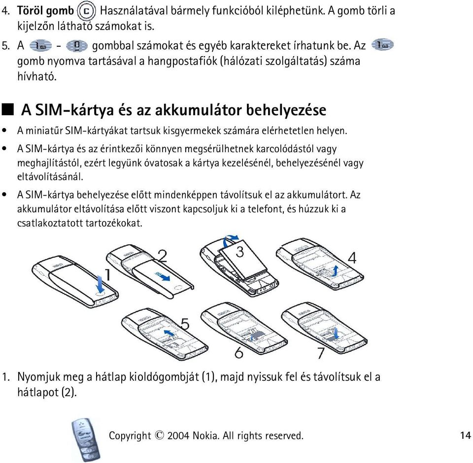 A SIM-kártya és az érintkezõi könnyen megsérülhetnek karcolódástól vagy meghajlítástól, ezért legyünk óvatosak a kártya kezelésénél, behelyezésénél vagy eltávolításánál.