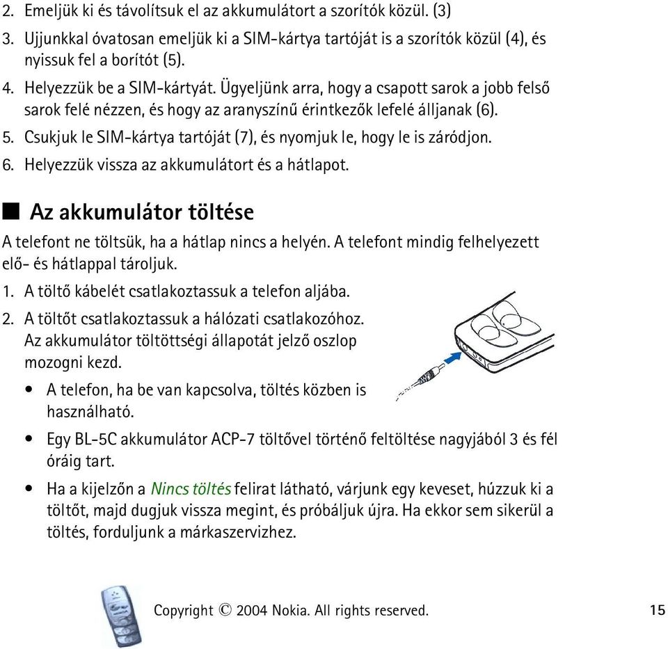 Csukjuk le SIM-kártya tartóját (7), és nyomjuk le, hogy le is záródjon. 6. Helyezzük vissza az akkumulátort és a hátlapot. Q Az akkumulátor töltése A telefont ne töltsük, ha a hátlap nincs a helyén.