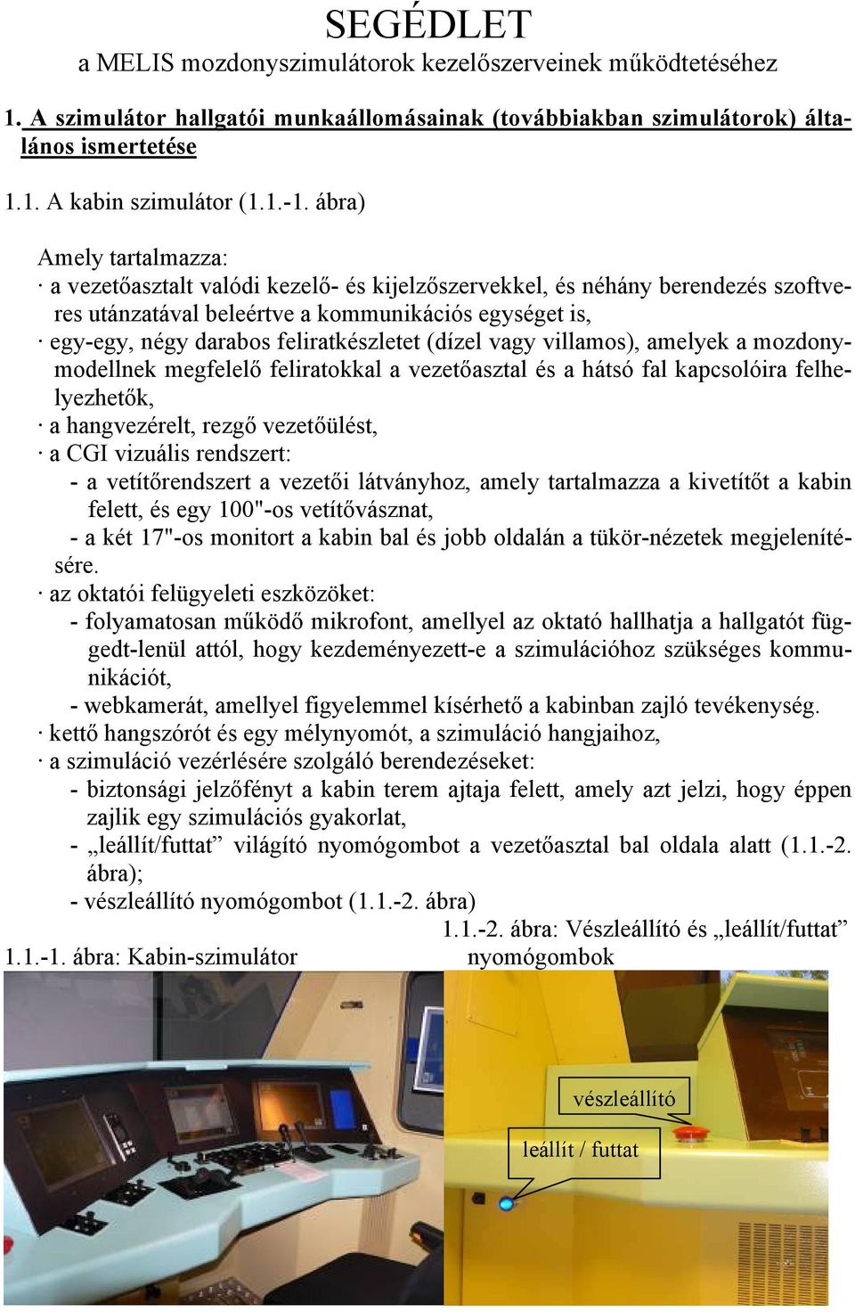 (dízel vagy villamos), amelyek a mozdonymodellnek megfelelő feliratokkal a vezetőasztal és a hátsó fal kapcsolóira felhelyezhetők, a hangvezérelt, rezgő vezetőülést, a CGI vizuális rendszert: - a