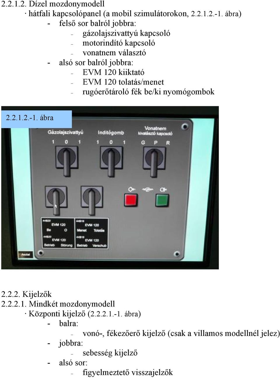120 kiiktató EVM 120 tolatás/menet rugóerőtároló fék be/ki nyomógombok 2.2.1.2.-1. ábra 2.2.2. Kijelzők 2.2.2.1. Mindkét mozdonymodell Központi kijelző (2.
