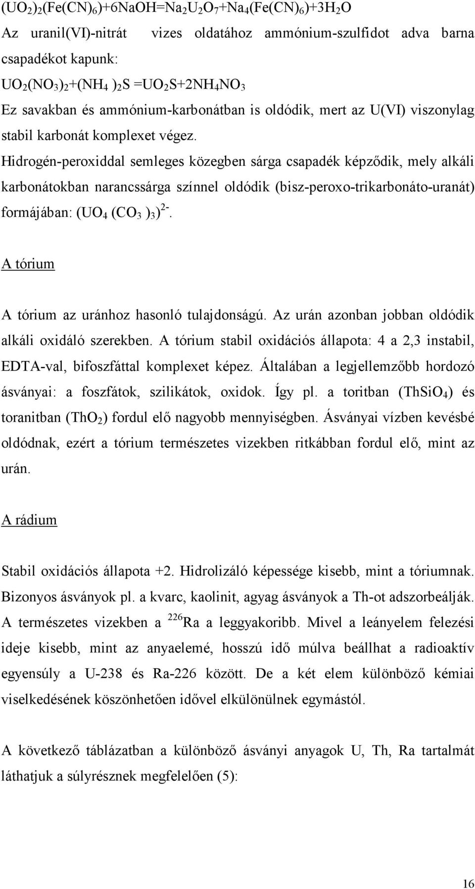 Hidrogén-peroxiddal semleges közegben sárga csapadék képzıdik, mely alkáli karbonátokban narancssárga színnel oldódik (bisz-peroxo-trikarbonáto-uranát) formájában: (UO 4 (CO 3 ) 3 ) 2-.