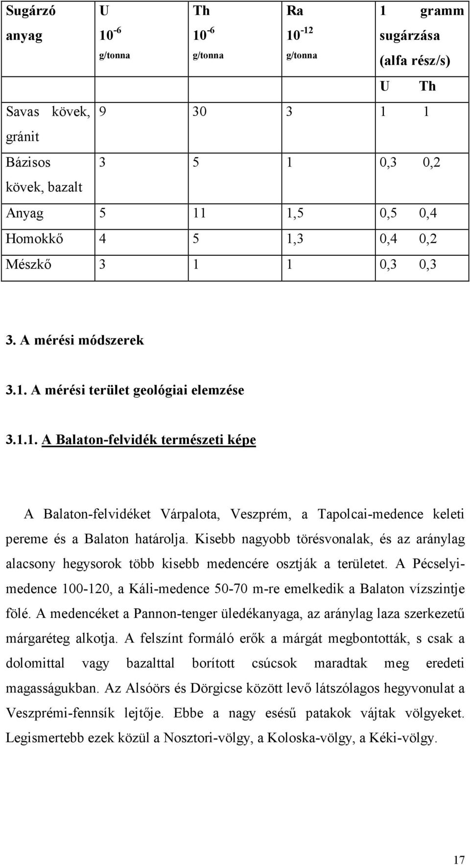 Kisebb nagyobb törésvonalak, és az aránylag alacsony hegysorok több kisebb medencére osztják a területet. A Pécselyimedence 100-120, a Káli-medence 50-70 m-re emelkedik a Balaton vízszintje fölé.