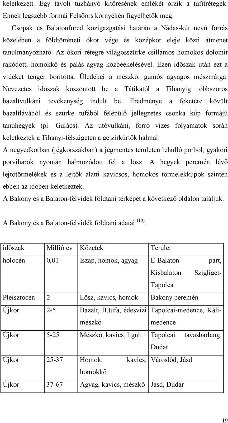 Az ókori rétegre világosszürke csillámos homokos dolomit rakódott, homokkı és palás agyag közbeékelésével. Ezen idıszak után ezt a vidéket tenger borította. Üledékei a mészkı, gumós agyagos mészmárga.