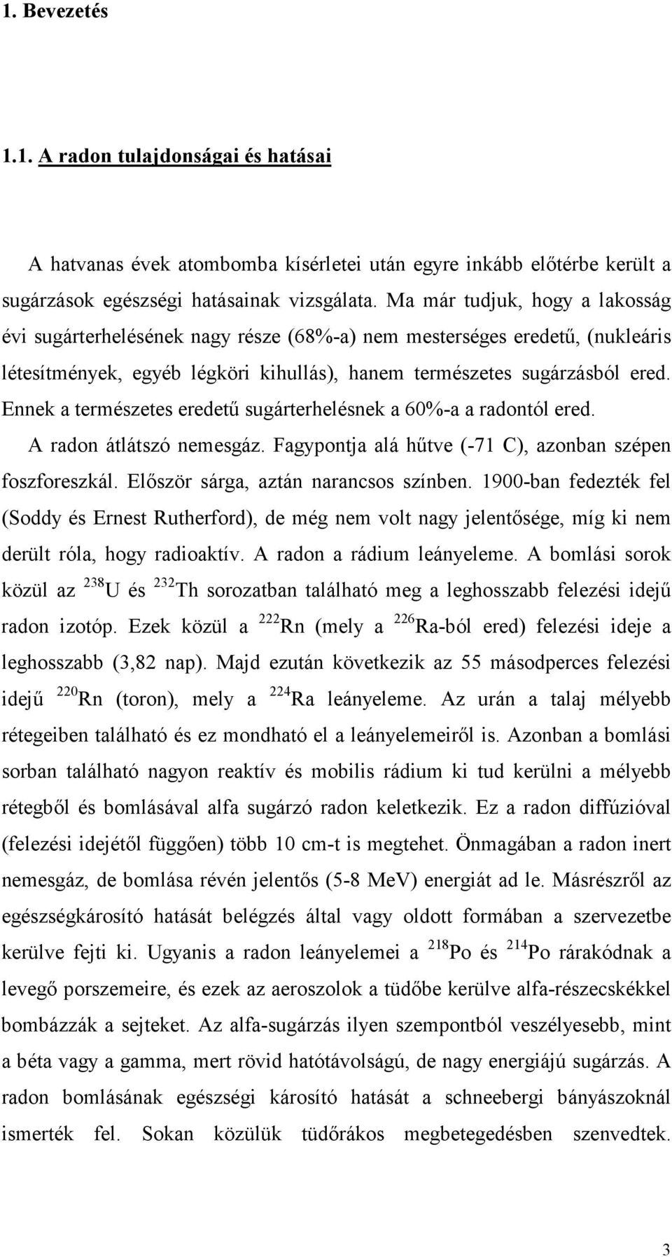 Ennek a természetes eredető sugárterhelésnek a 60%-a a radontól ered. A radon átlátszó nemesgáz. Fagypontja alá hőtve (-71 C), azonban szépen foszforeszkál. Elıször sárga, aztán narancsos színben.