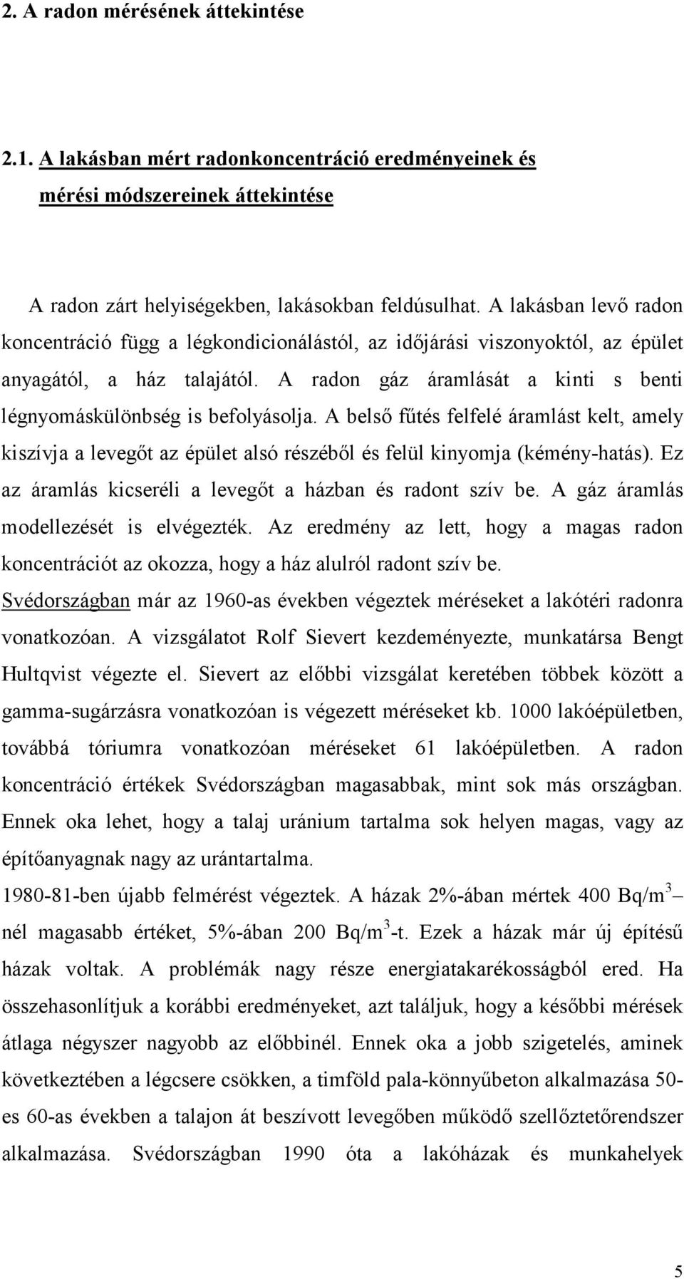 A radon gáz áramlását a kinti s benti légnyomáskülönbség is befolyásolja. A belsı főtés felfelé áramlást kelt, amely kiszívja a levegıt az épület alsó részébıl és felül kinyomja (kémény-hatás).