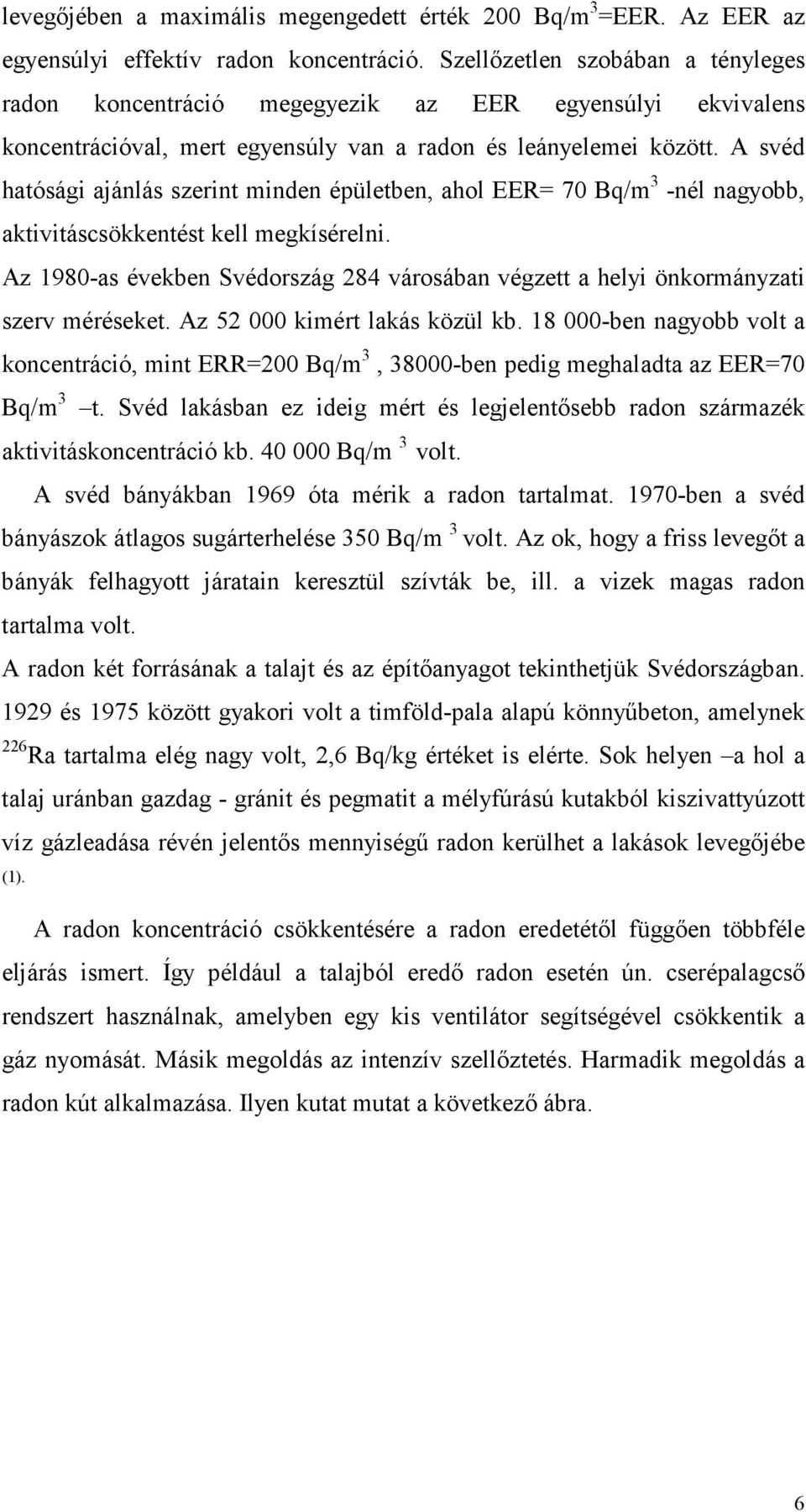 A svéd hatósági ajánlás szerint minden épületben, ahol EER= 70 Bq/m 3 -nél nagyobb, aktivitáscsökkentést kell megkísérelni.