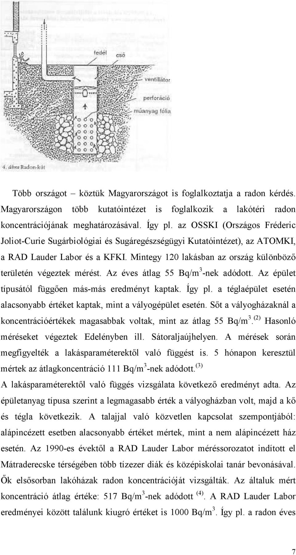 Mintegy 120 lakásban az ország különbözı területén végeztek mérést. Az éves átlag 55 Bq/m 3 -nek adódott. Az épület típusától függıen más-más eredményt kaptak. Így pl.