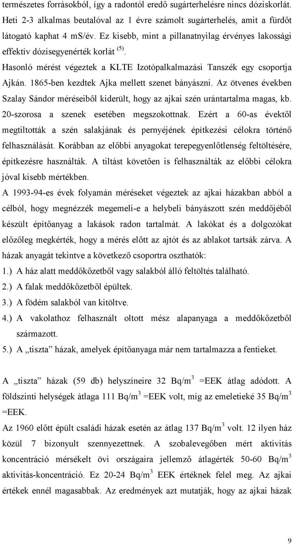 1865-ben kezdtek Ajka mellett szenet bányászni. Az ötvenes években Szalay Sándor méréseibıl kiderült, hogy az ajkai szén urántartalma magas, kb. 20-szorosa a szenek esetében megszokottnak.