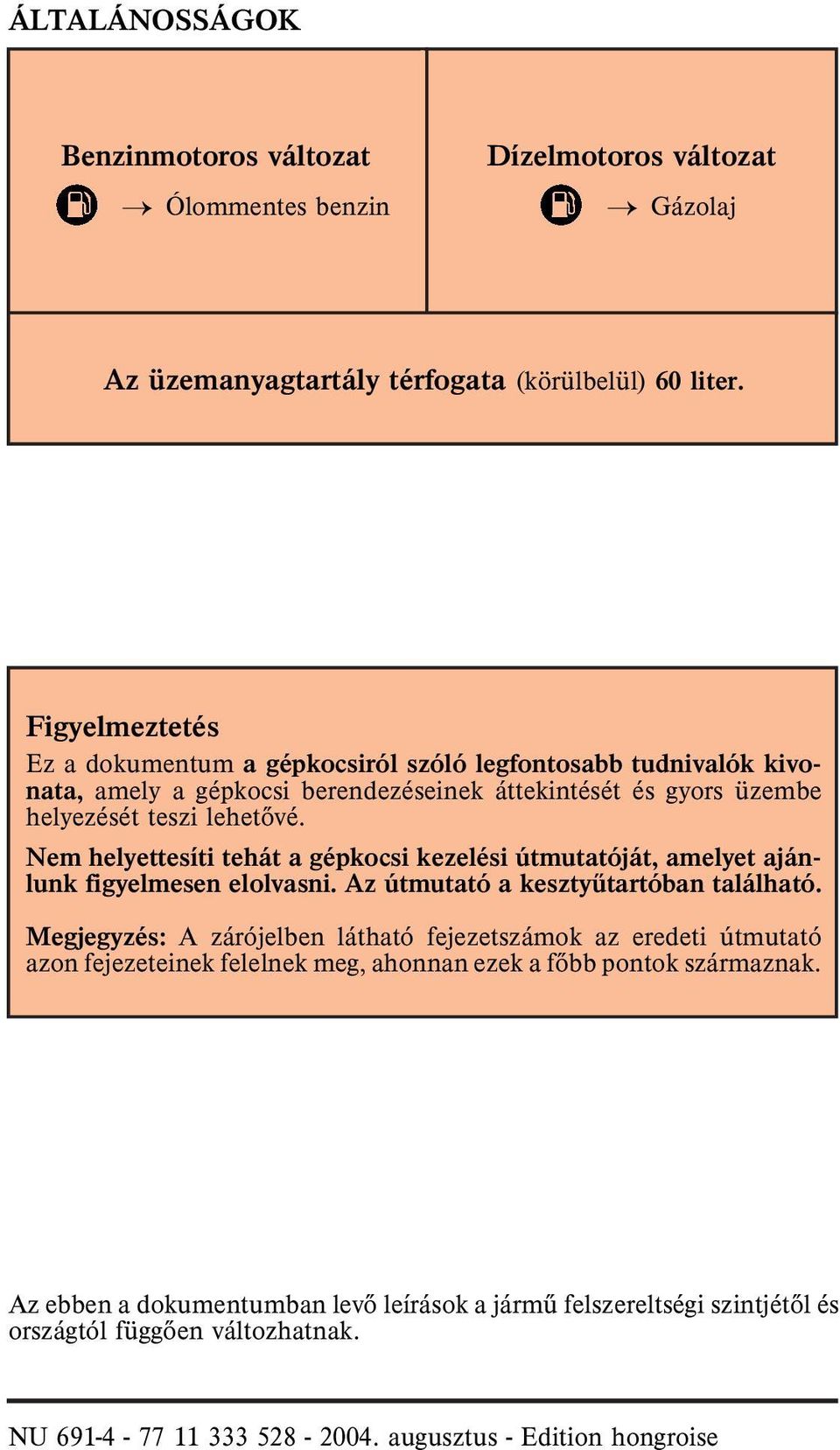 Nem helyettesíti tehát a gépkocsi kezelési útmutatóját, amelyet ajánlunk figyelmesen elolvasni. Az útmutató a kesztyûtartóban található.