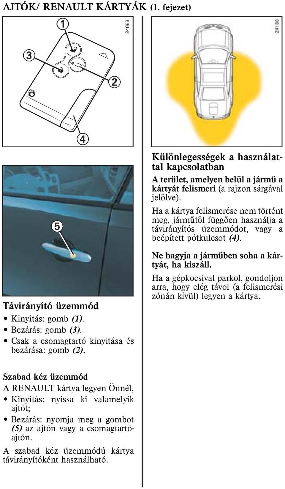 Haakártyafelismerésenemtörtént meg, jármûtõlfüggõen használja a távirányítós üzemmódot, vagy a beépített pótkulcsot (4). Ne hagyja a jármûben soha a kártyát, ha kiszáll.