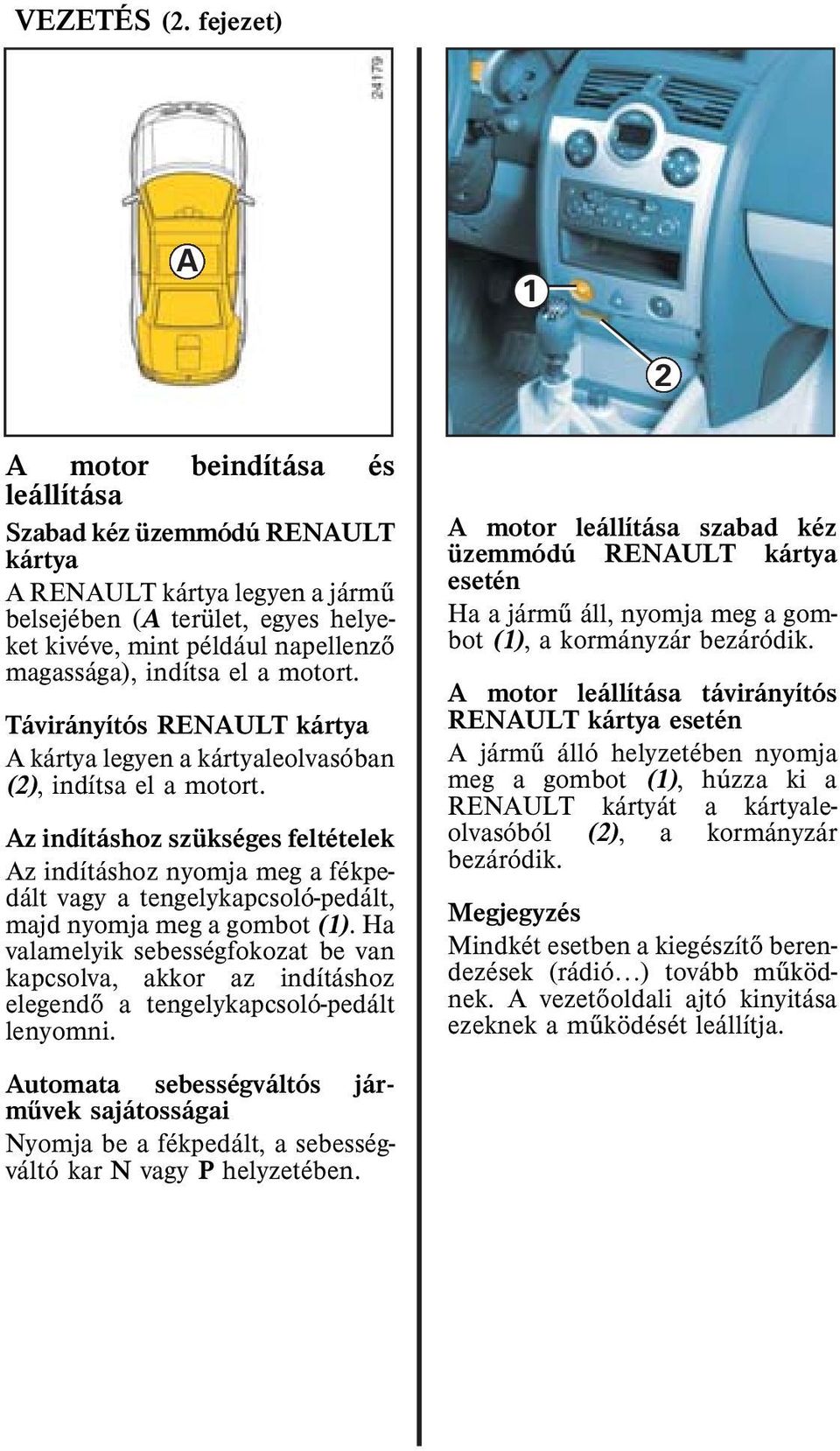 indítsa ela motort. Távirányítós RENAULT kártya A kártya legyen a kártyaleolvasóban (2), indítsaelamotort.