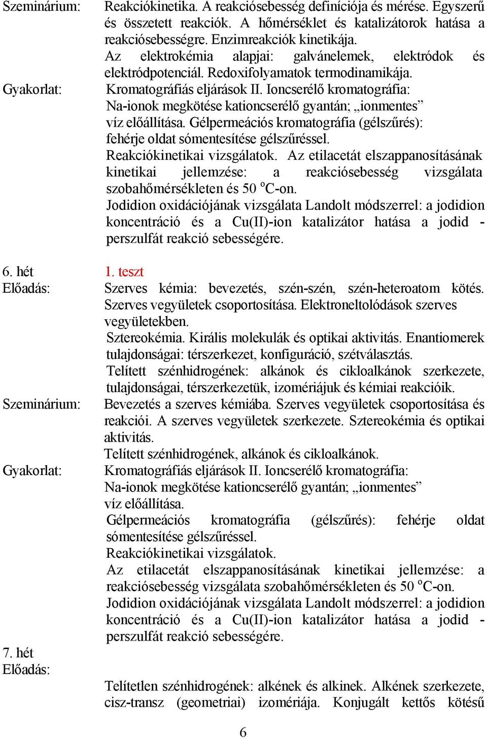 Ioncserélő kromatográfia: Na-ionok megkötése kationcserélő gyantán; ionmentes víz előállítása. Gélpermeációs kromatográfia (gélszűrés): fehérje oldat sómentesítése gélszűréssel.