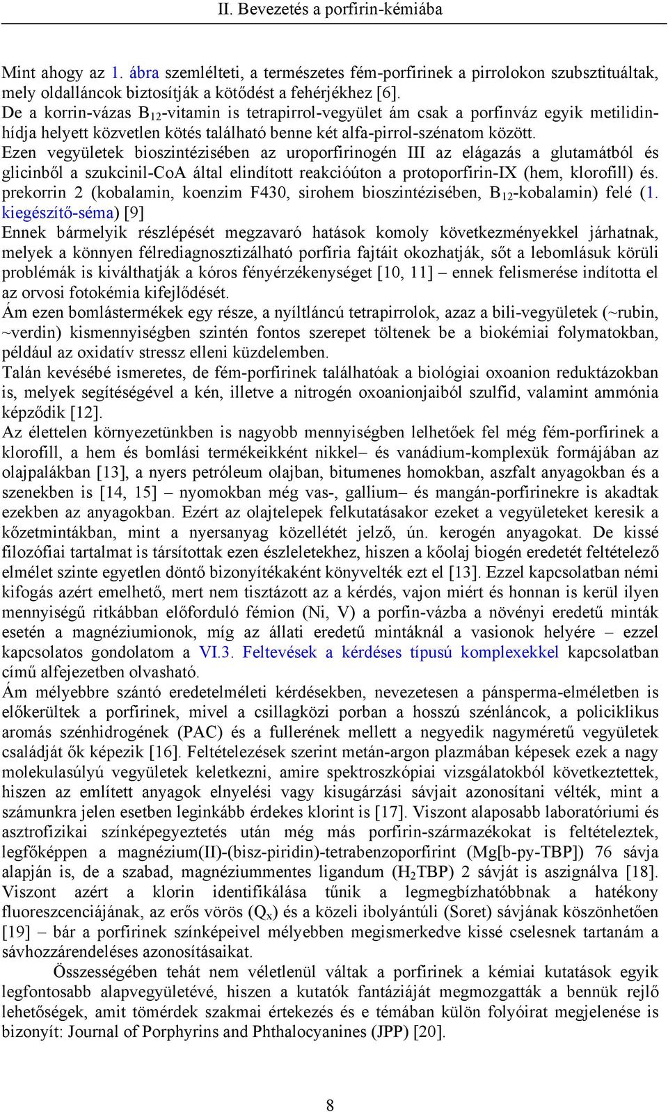 Ezen vegyületek bioszintézisében az uroporfirinogén III az elágazás a glutamátból és glicinből a szukcinil-coa által elindított reakcióúton a protoporfirin-ix (hem, klorofill) és.