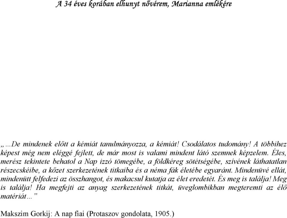 Éles, merész tekintete behatol a Nap izzó tömegébe, a földkéreg sötétségébe, szívének láthatatlan részecskéibe, a kőzet szerkezetének titkaiba és a néma fák életébe