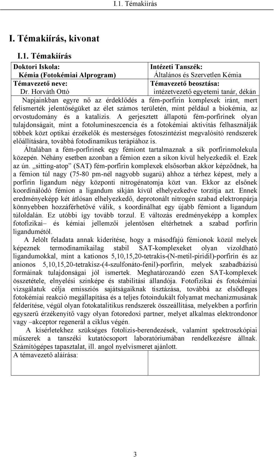 A gerjesztett állapotú fém-porfirinek olyan tulajdonságait, mint a fotolumineszcencia és a fotokémiai aktivitás felhasználják többek közt optikai érzékelők és mesterséges fotoszintézist megvalósító