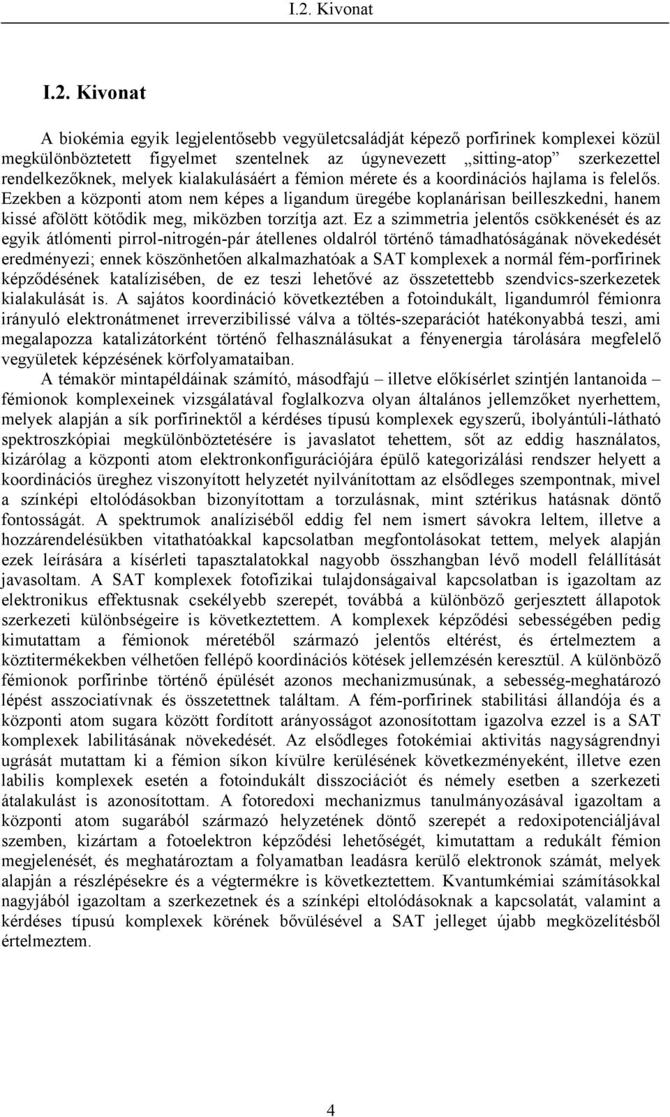 Ezekben a központi atom nem képes a ligandum üregébe koplanárisan beilleszkedni, hanem kissé afölött kötődik meg, miközben torzítja azt.