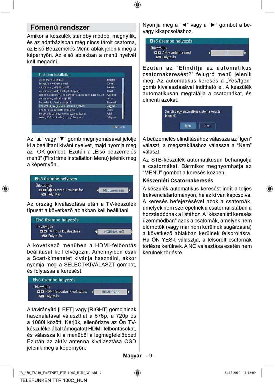 Az automatikus keresés a Yes/Igen gomb kiválasztásával indítható el. A készülék automatikusan megtalálja a csatornákat, és elmenti azokat.