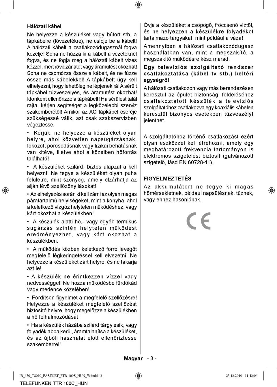 Soha ne csomózza össze a kábelt, és ne fûzze össze más kábelekkel! A tápkábelt úgy kell elhelyezni, hogy lehetőleg ne lépjenek rá! A sérült tápkábel tűzveszélyes, és áramütést okozhat!