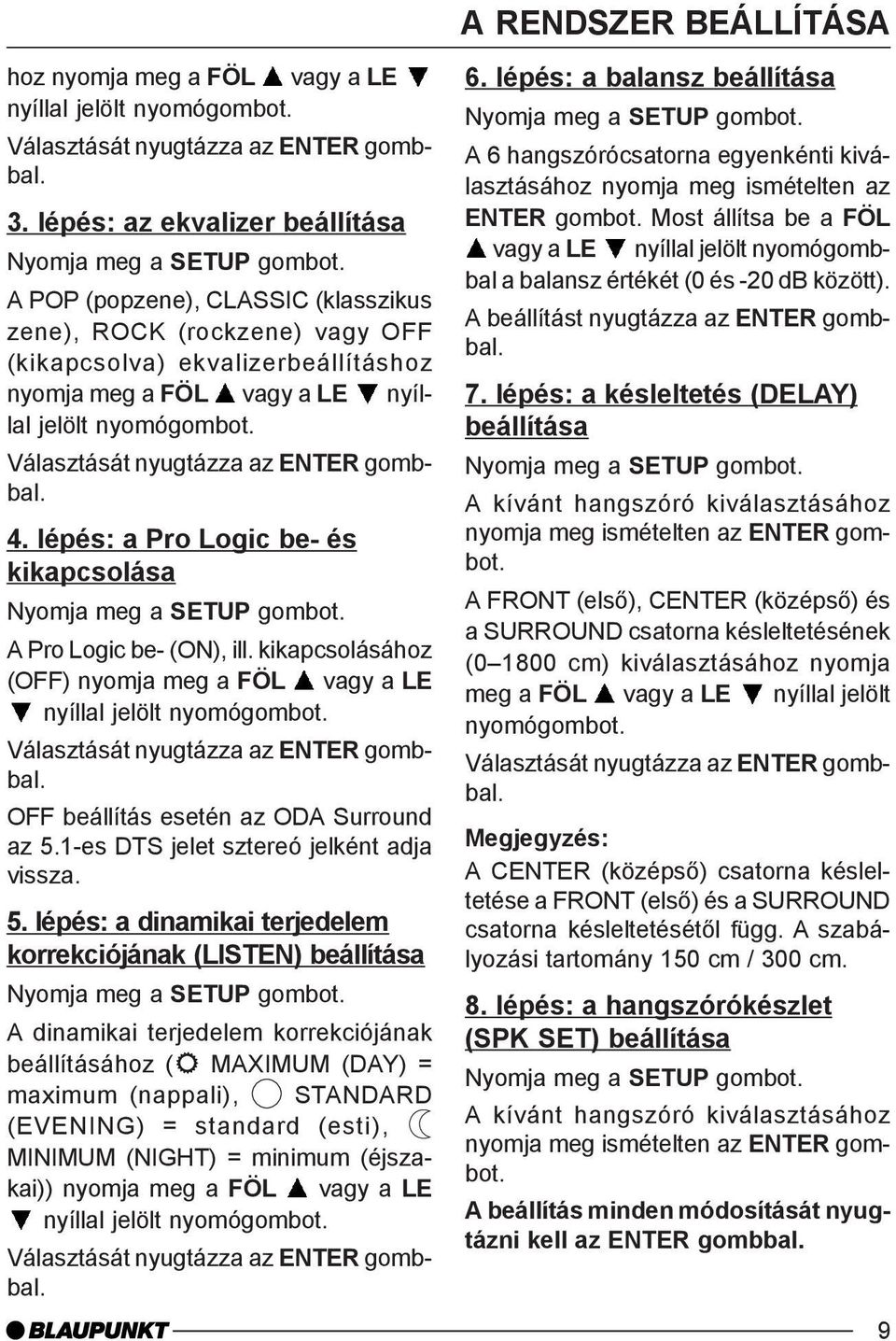 Választását nyugtázza az ENTER gombbal. 4. lépés: a Pro Logic be- és kikapcsolása A Pro Logic be- (ON), ill. kikapcsolásához (OFF) nyomja meg a FÖL vagy a LE nyíllal jelölt nyomógombot.