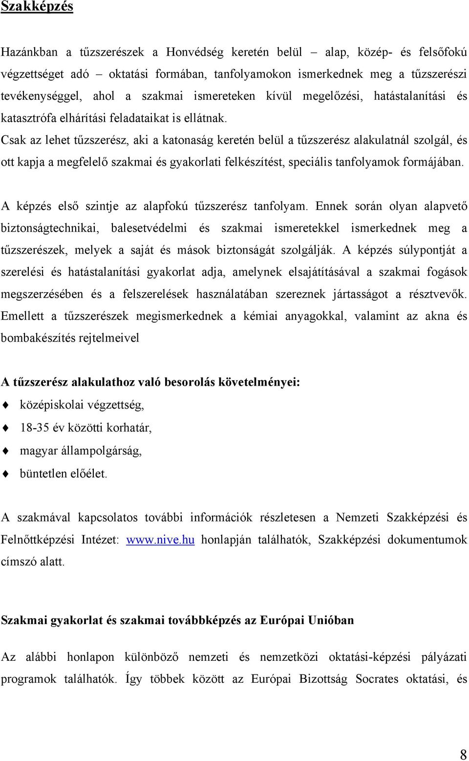 Csak az lehet tűzszerész, aki a katonaság keretén belül a tűzszerész alakulatnál szolgál, és ott kapja a megfelelő szakmai és gyakorlati felkészítést, speciális tanfolyamok formájában.