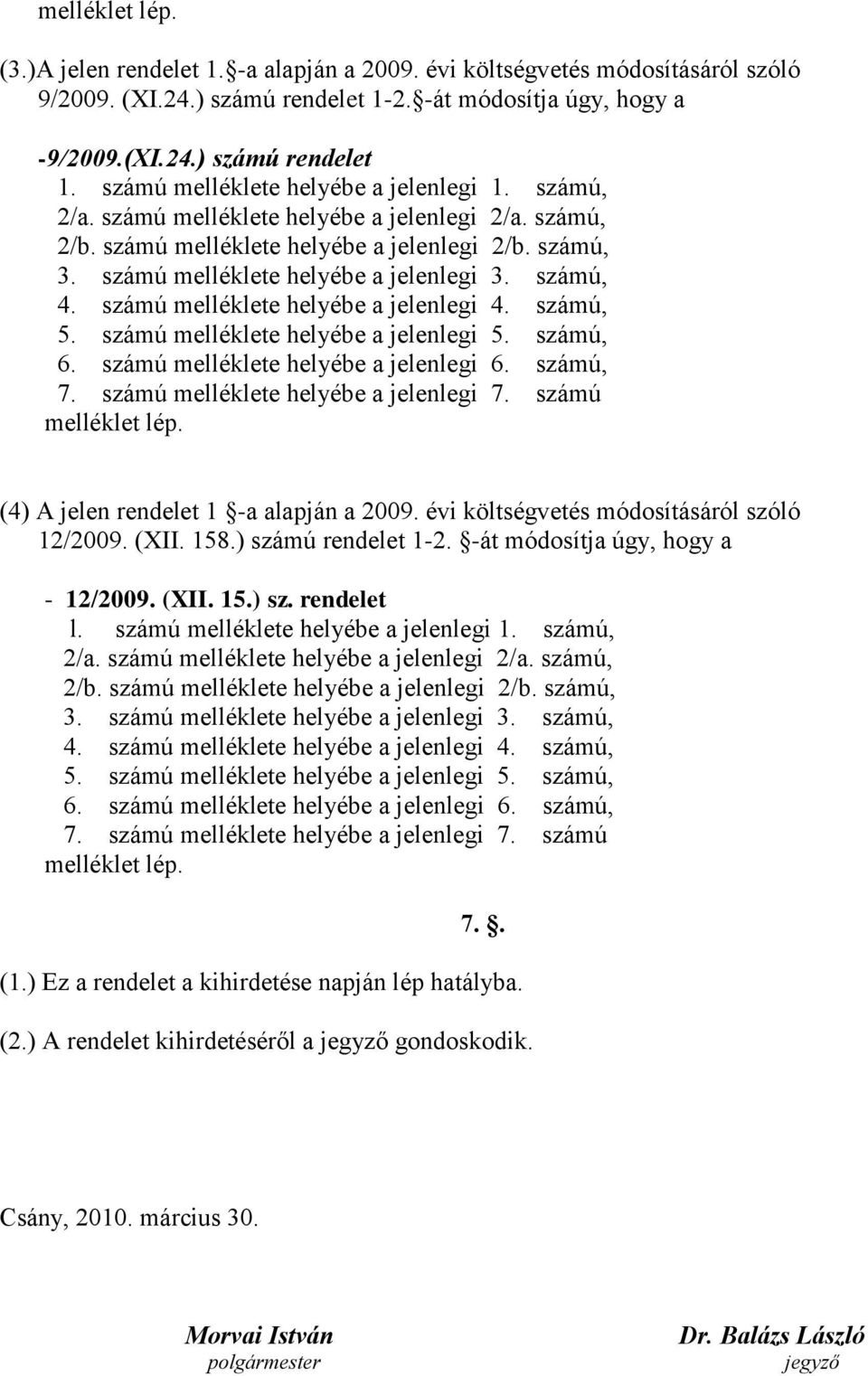 számú melléklete helyébe a jelenlegi 4. számú, 5. számú melléklete helyébe a jelenlegi 5. számú, 6. számú melléklete helyébe a jelenlegi 6. számú, 7. számú melléklete helyébe a jelenlegi 7.