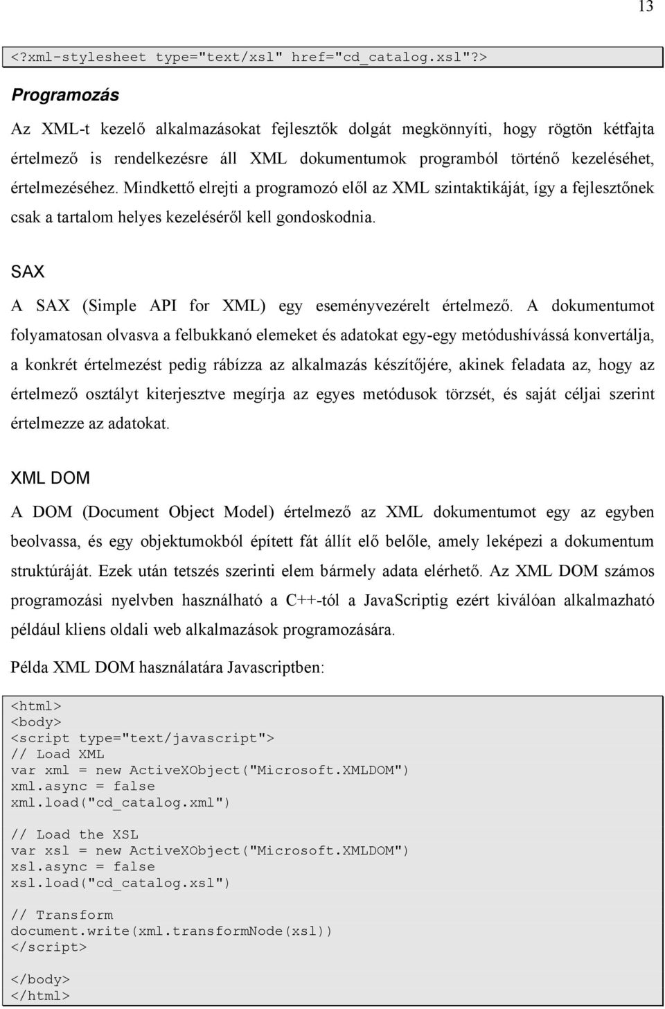 > Programozás Az XML-t kezelő alkalmazásokat fejlesztők dolgát megkönnyíti, hogy rögtön kétfajta értelmező is rendelkezésre áll XML dokumentumok programból történő kezeléséhet, értelmezéséhez.