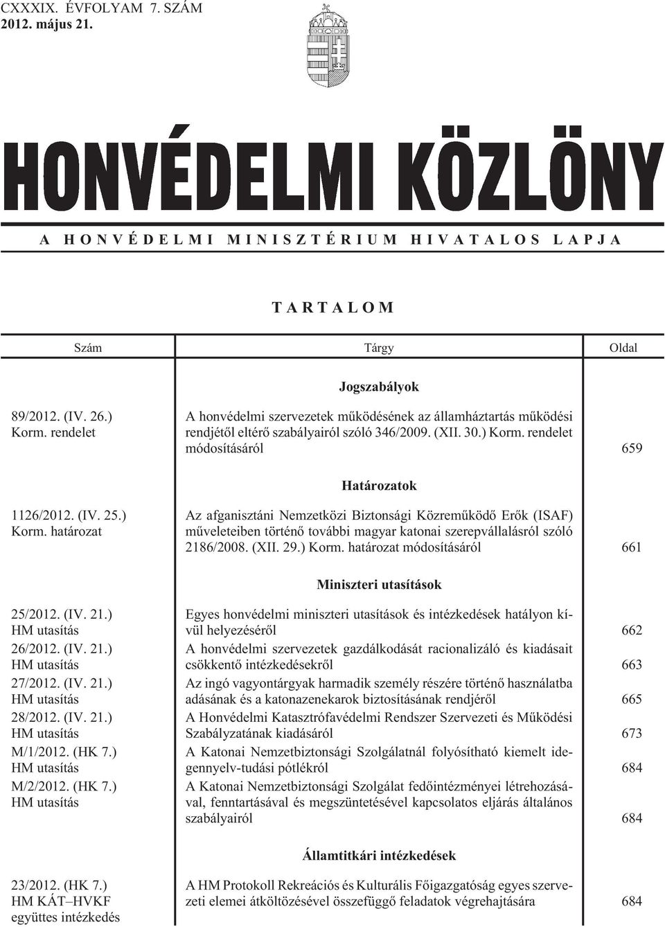 ) Korm. határozat Az afganisztáni Nemzetközi Biztonsági Közremûködõ Erõk (ISAF) mûveleteiben történõ további magyar katonai szerepvállalásról szóló 2186/2008. (XII. 29.) Korm. határozat módosításáról 661 Miniszteri utasítások 25/2012.