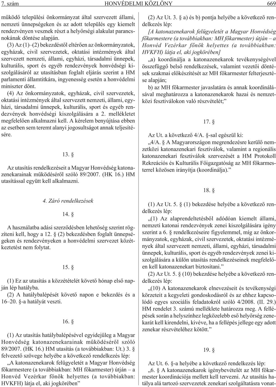 (3) Az (1) (2) bekezdéstõl eltérõen az önkormányzatok, egyházak, civil szervezetek, oktatási intézmények által szervezett nemzeti, állami, egyházi, társadalmi ünnepek, kulturális, sport és egyéb