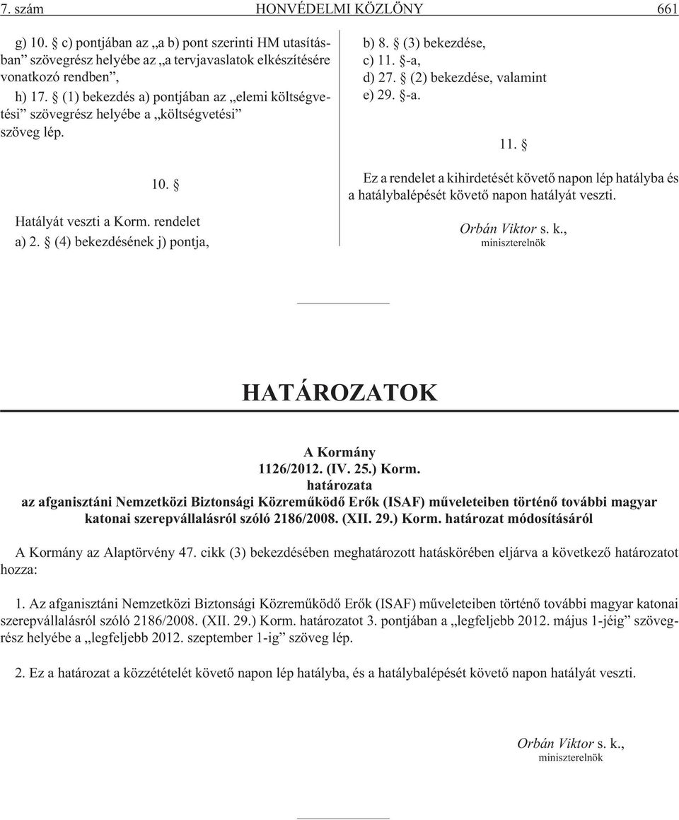 -a, d) 27. (2) bekezdése, valamint e) 29. -a. 11. Ez a rendelet a kihirdetését követõ napon lép hatályba és a hatálybalépését követõ napon hatályát veszti. Orbán Viktor s. k., miniszterelnök HATÁROZATOK A Kormány 1126/2012.