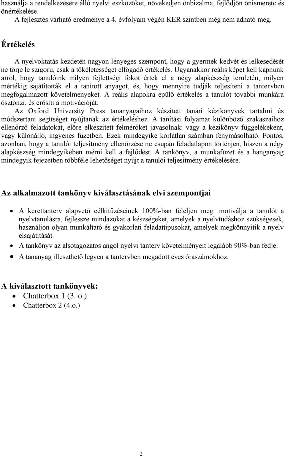 Ugyanakkor reális képet kell kapnunk arról, hogy tanulóink milyen fejlettségi fokot értek el a négy alapkészség területén, milyen mértékig sajátították el a tanított anyagot, és, hogy mennyire tudják