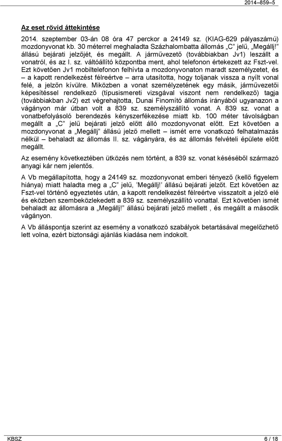 Ezt követően Jv1 mobiltelefonon felhívta a mozdonyvonaton maradt személyzetet, és a kapott rendelkezést félreértve arra utasította, hogy toljanak vissza a nyílt vonal felé, a jelzőn kívülre.