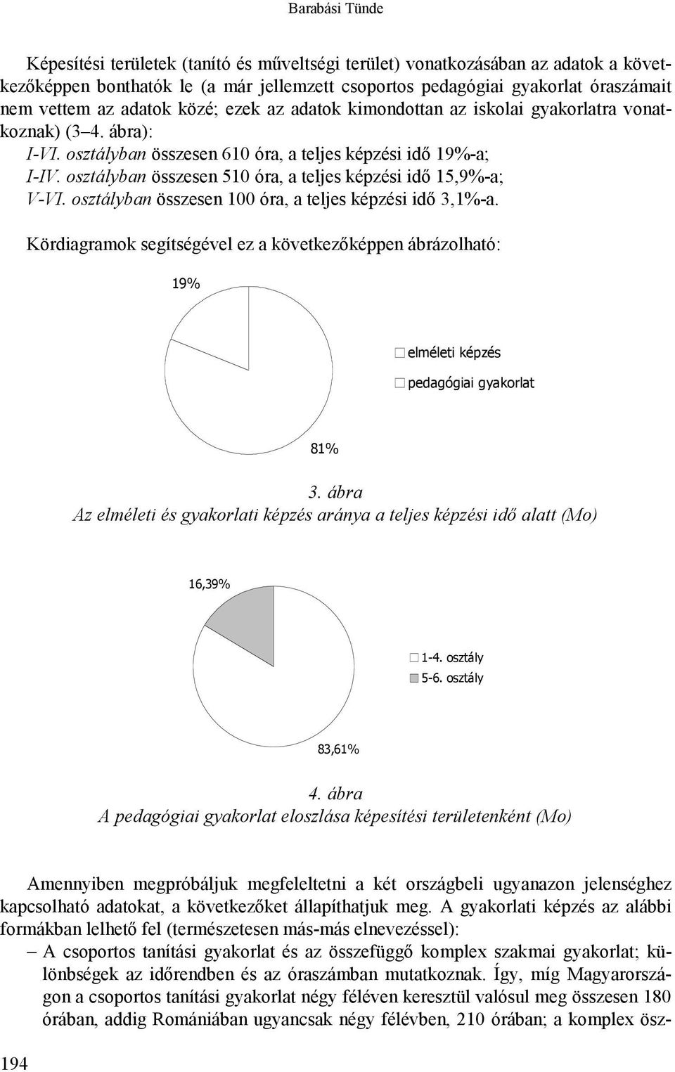 osztályban összesen 510 óra, a teljes képzési idő 15,9%-a; V-VI. osztályban összesen 100 óra, a teljes képzési idő 3,1%-a.