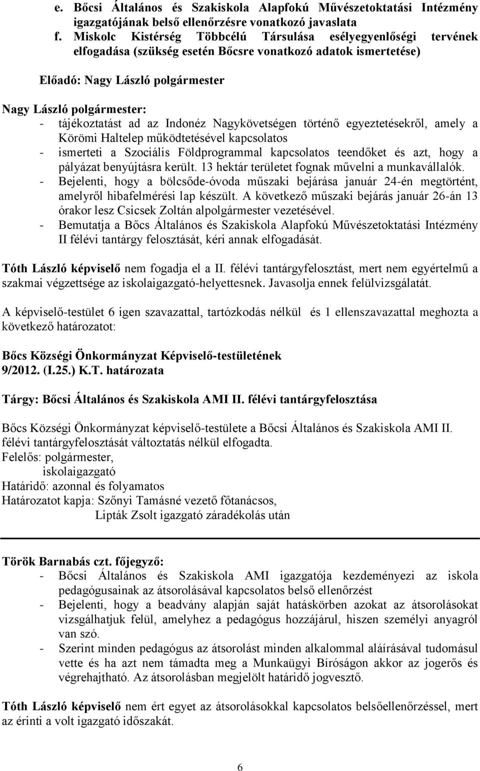 történő egyeztetésekről, amely a Körömi Haltelep működtetésével kapcsolatos - ismerteti a Szociális Földprogrammal kapcsolatos teendőket és azt, hogy a pályázat benyújtásra került.