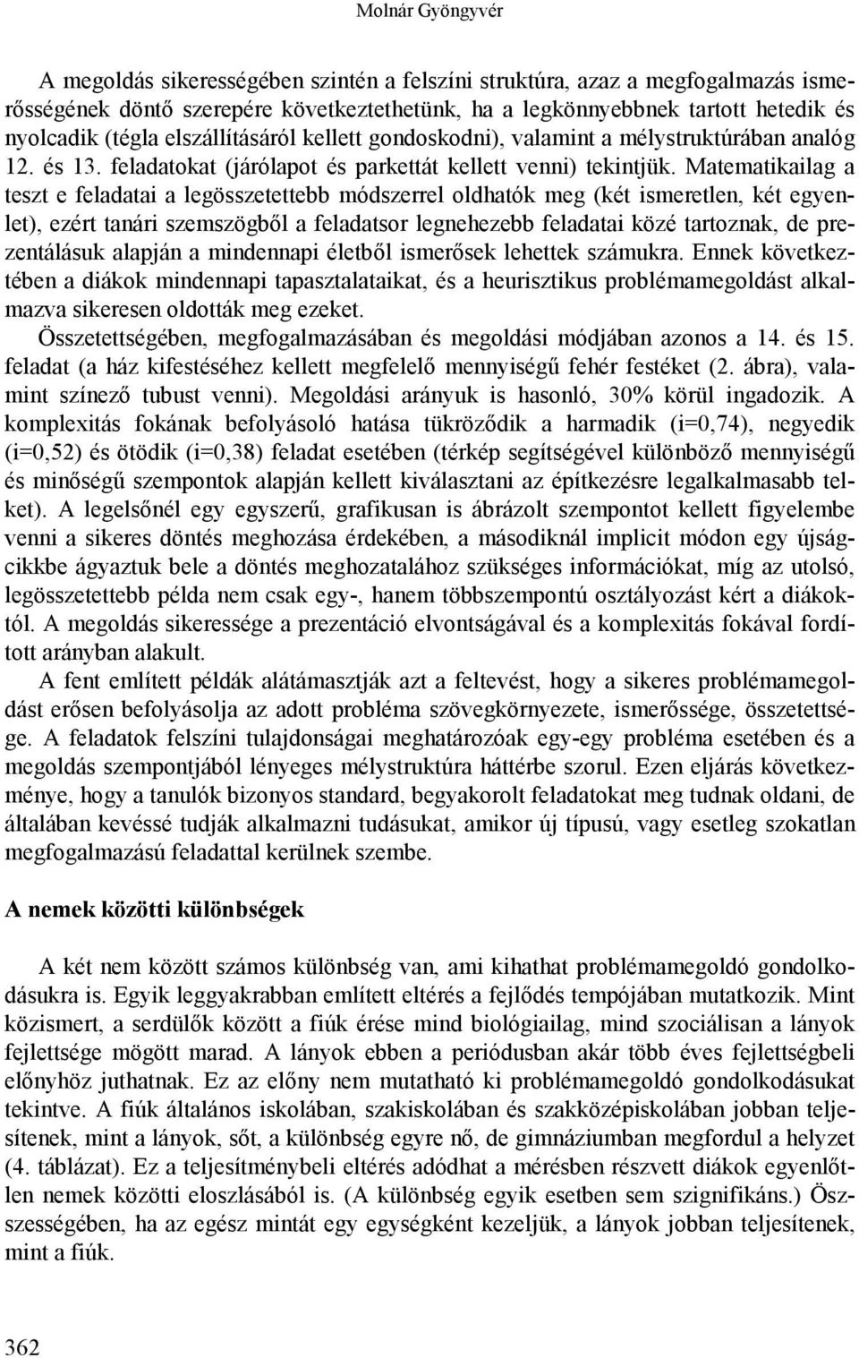 Matematikailag a teszt e feladatai a legösszetettebb módszerrel oldhatók meg (két ismeretlen, két egyenlet), ezért tanári szemszögből a feladatsor legnehezebb feladatai közé tartoznak, de