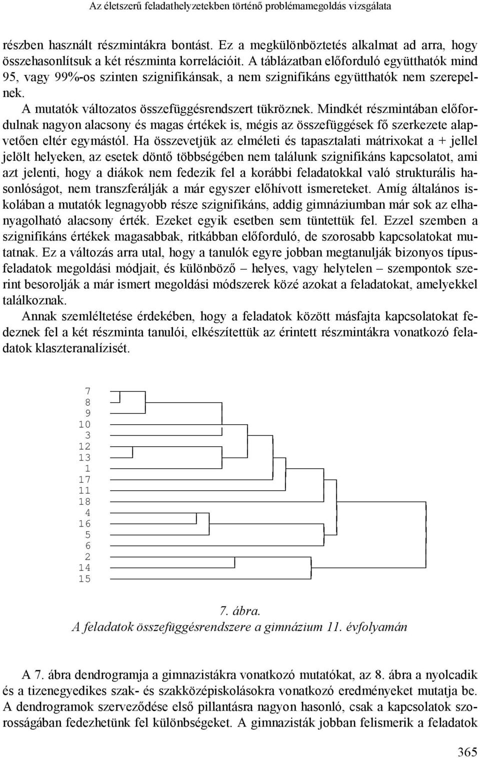 Mindkét részmintában előfordulnak nagyon alacsony és magas értékek is, mégis az összefüggések fő szerkezete alapvetően eltér egymástól.