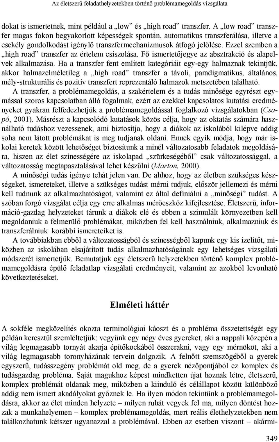 Ezzel szemben a high road transzfer az értelem csiszolása. Fő ismertetőjegye az absztrakció és alapelvek alkalmazása.