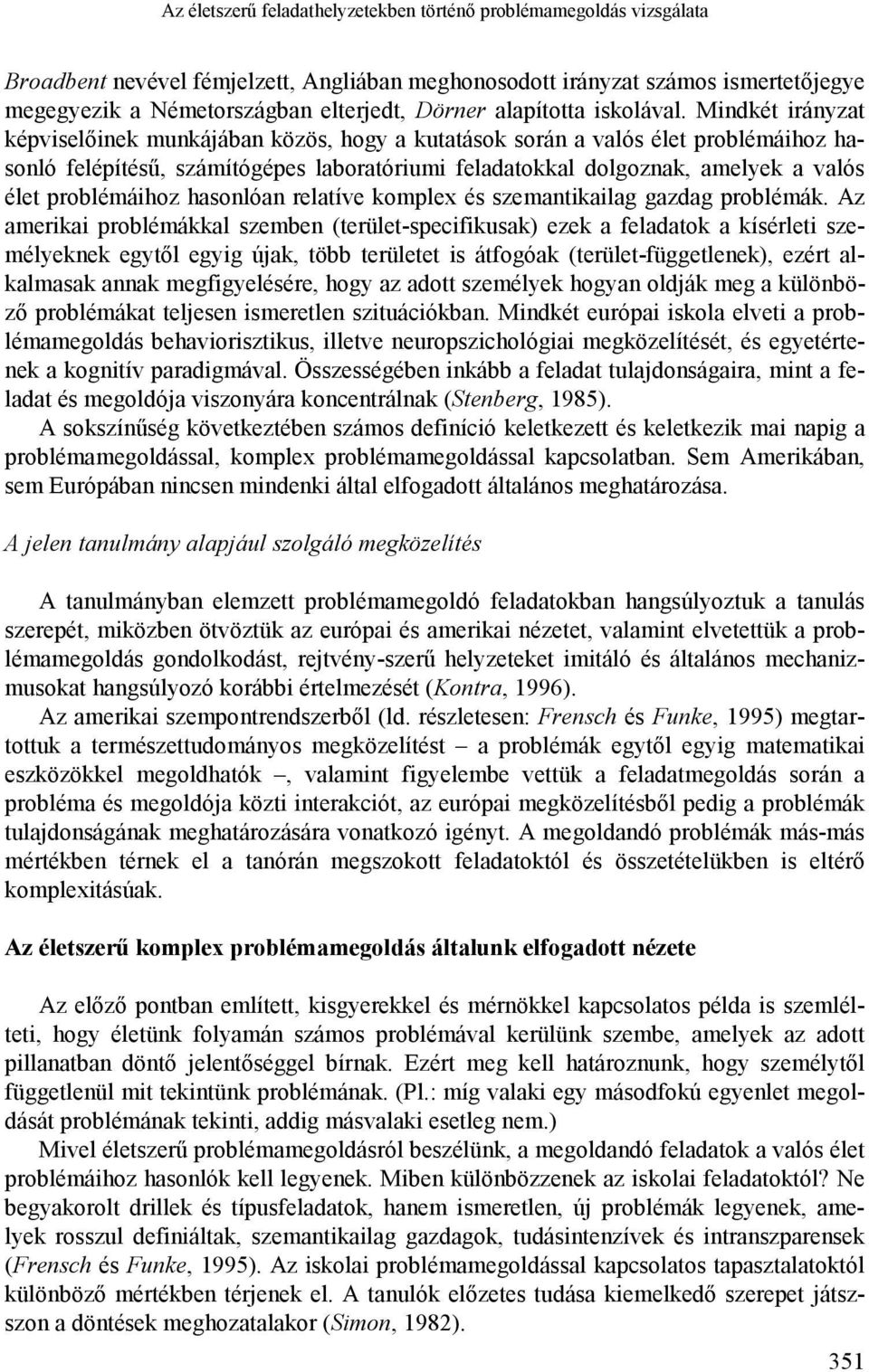 Mindkét irányzat képviselőinek munkájában közös, hogy a kutatások során a valós élet problémáihoz hasonló felépítésű, számítógépes laboratóriumi feladatokkal dolgoznak, amelyek a valós élet