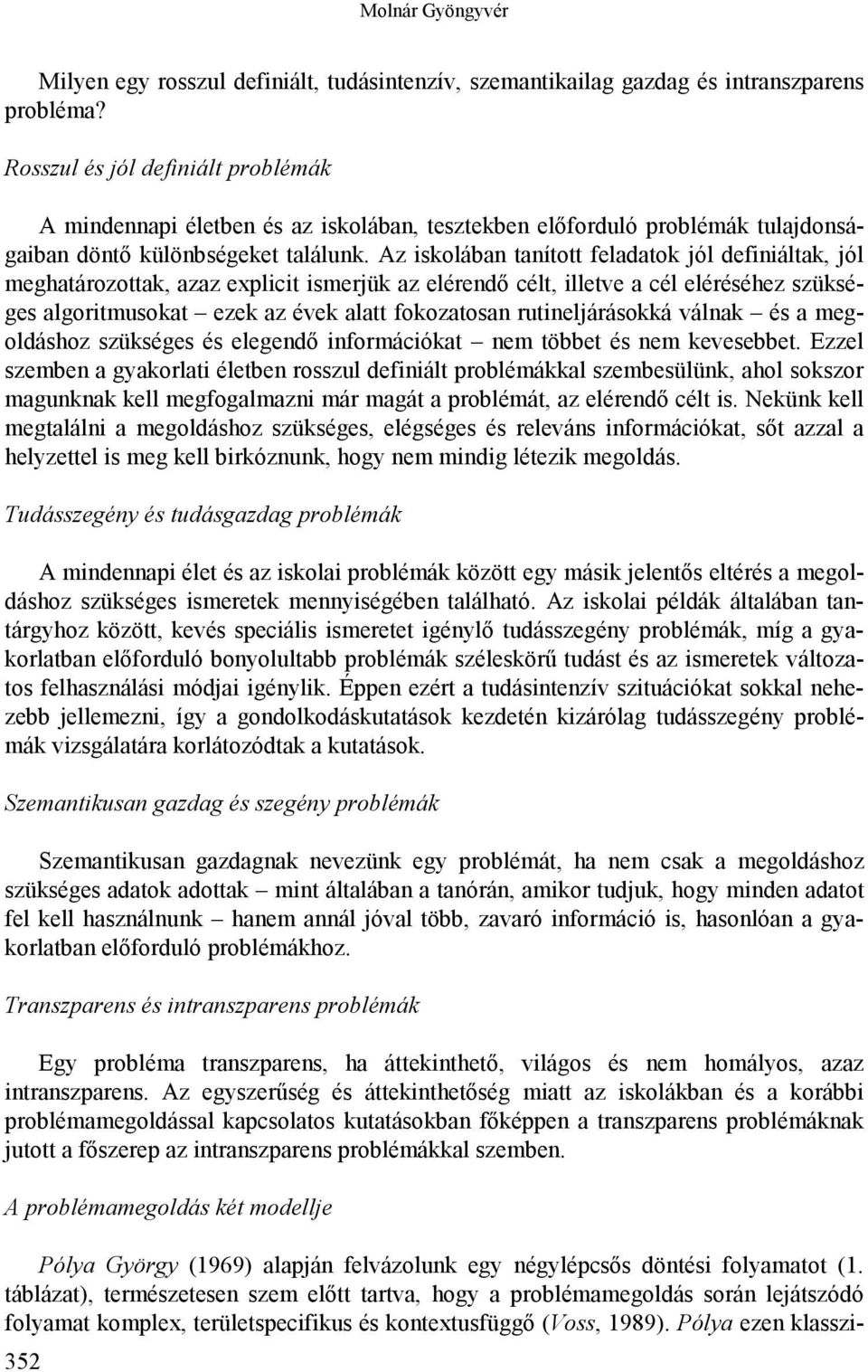 Az iskolában tanított feladatok jól definiáltak, jól meghatározottak, azaz explicit ismerjük az elérendő célt, illetve a cél eléréséhez szükséges algoritmusokat ezek az évek alatt fokozatosan