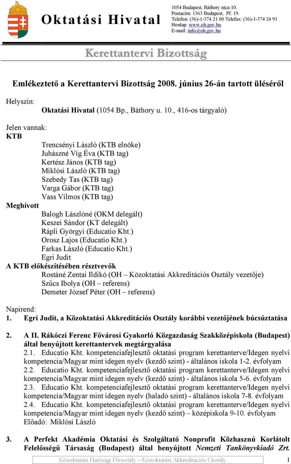 , 416-os tárgyaló) Jelen vannak: KTB Trencsényi László (KTB elnöke) Juhászné Víg Éva (KTB tag) Kertész János (KTB tag) Miklósi László (KTB tag) Szebedy Tas (KTB tag) Varga Gábor (KTB tag) Vass Vilmos