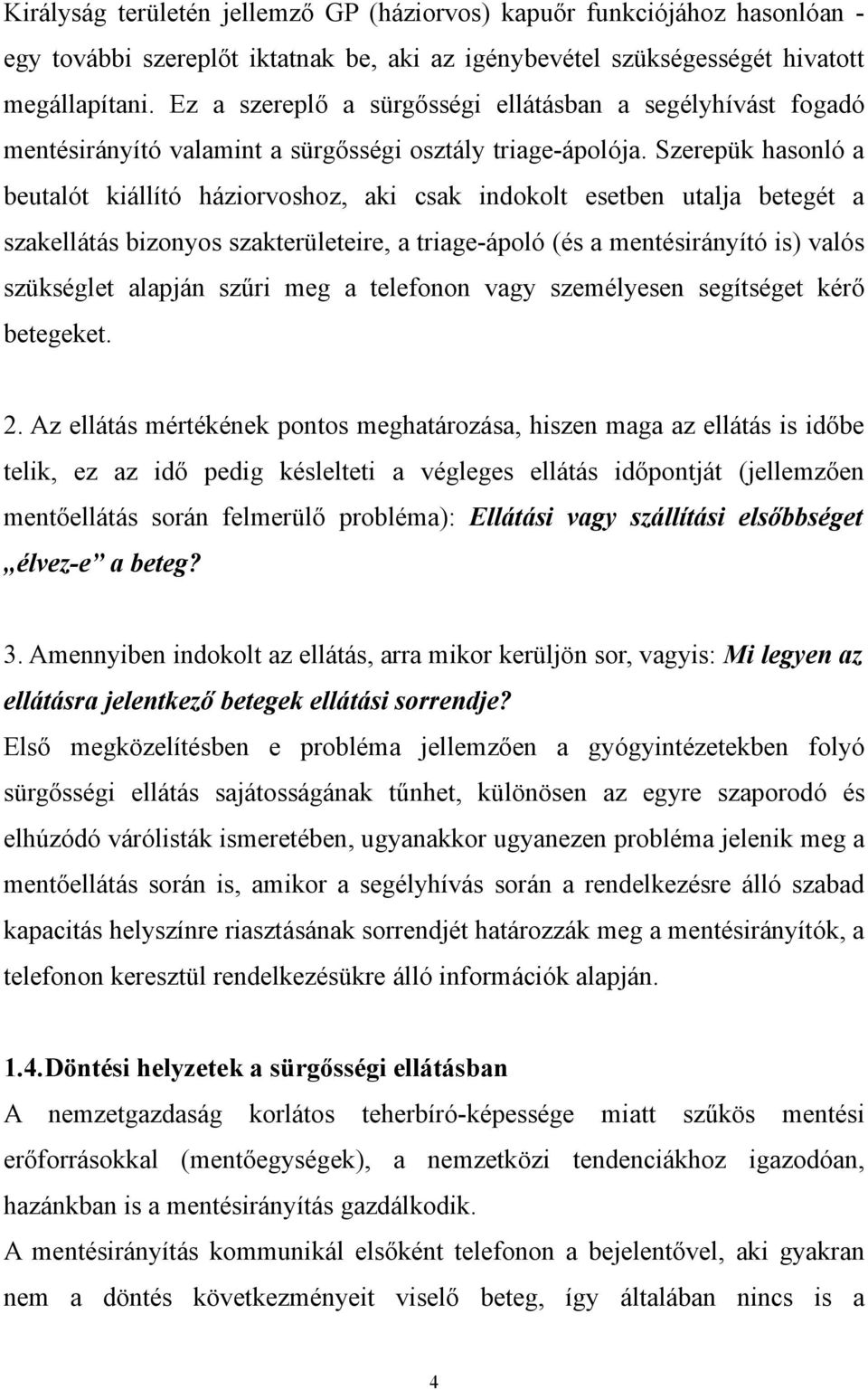 Szerepük hasonló a beutalót kiállító háziorvoshoz, aki csak indokolt esetben utalja betegét a szakellátás bizonyos szakterületeire, a triage-ápoló (és a mentésirányító is) valós szükséglet alapján