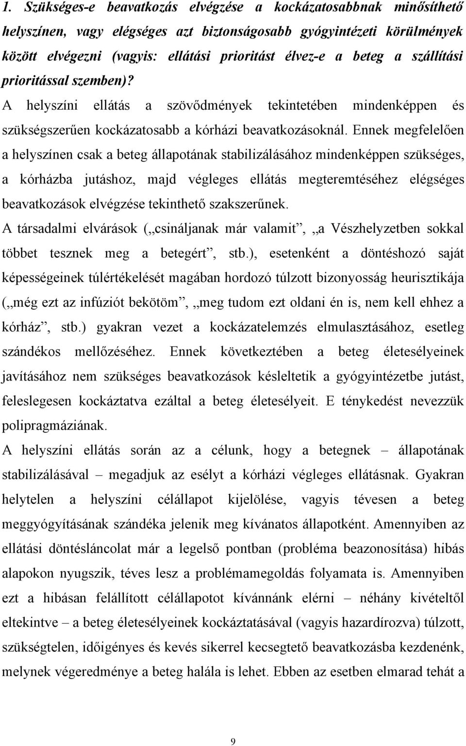 Ennek megfelelően a helyszínen csak a beteg állapotának stabilizálásához mindenképpen szükséges, a kórházba jutáshoz, majd végleges ellátás megteremtéséhez elégséges beavatkozások elvégzése