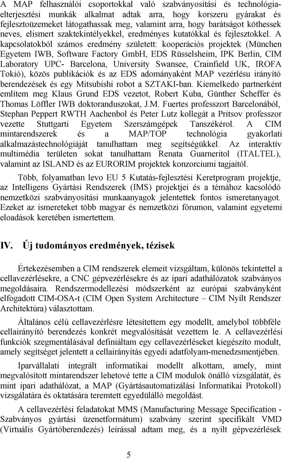 A kapcsolatokból számos eredmény született: kooperációs projektek (München Egyetem IWB, Software Factory GmbH, EDS Rüsselsheim, IPK Berlin, CIM Laboratory UPC- Barcelona, University Swansee,