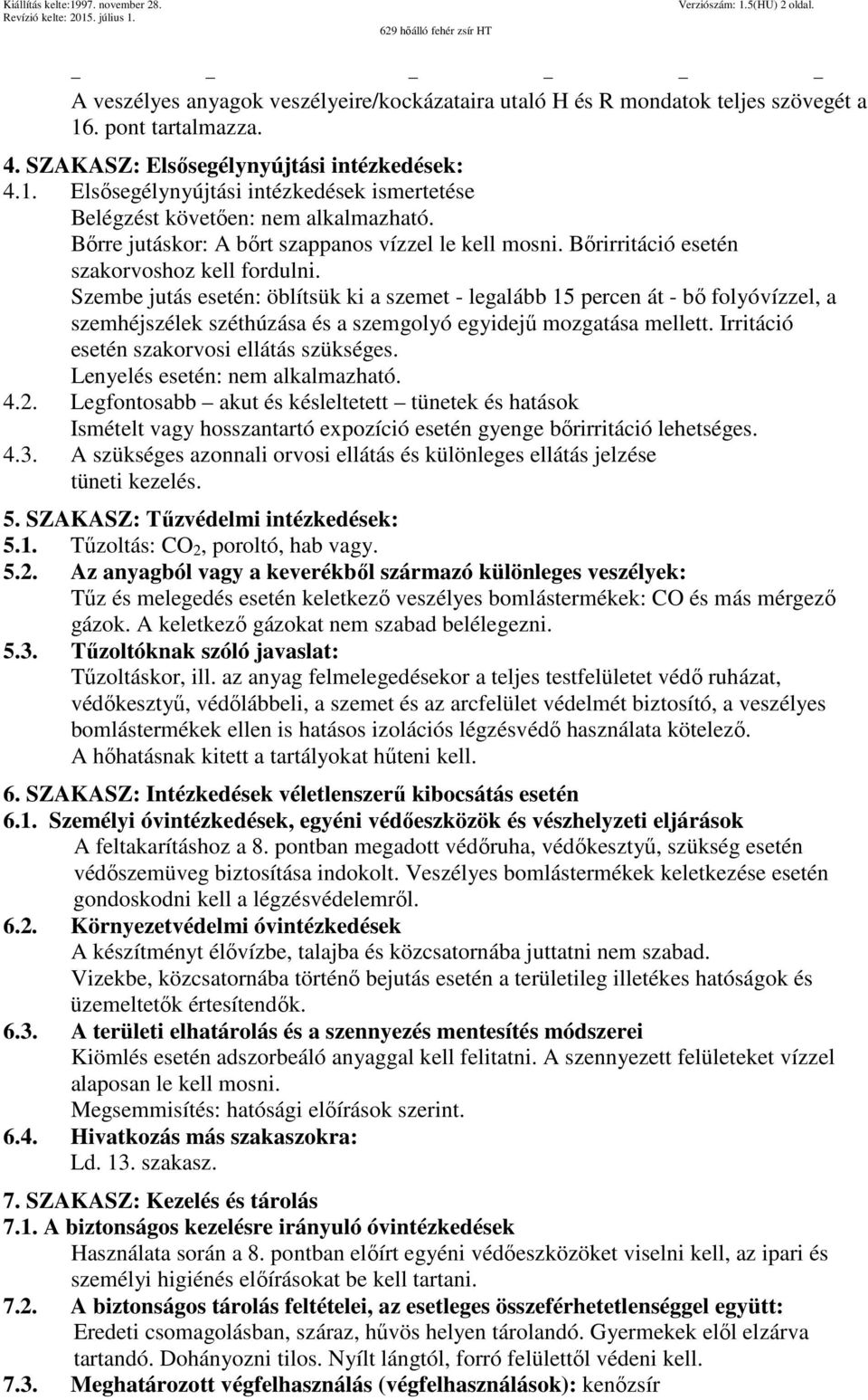 Szembe jutás esetén: öblítsük ki a szemet - legalább 15 percen át - bő folyóvízzel, a szemhéjszélek széthúzása és a szemgolyó egyidejű mozgatása mellett. Irritáció esetén szakorvosi ellátás szükséges.