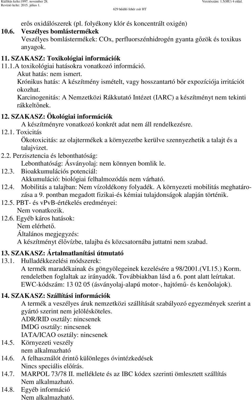 Akut hatás: nem ismert. Krónikus hatás: A készítmény ismételt, vagy hosszantartó bőr expozíciója irritációt okozhat.